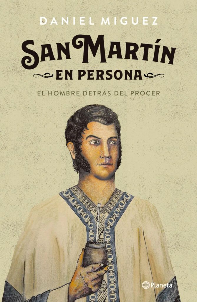 “San Martín en persona”: el libro de Daniel Miguez que lo saca del bronce y humaniza al prócer”