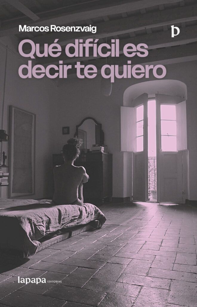 El narcisismo intelectual y el amor como espectáculo en la nueva novela de Marcos Rosenzvaig 1 Qué difícil es decir te quiero Marcos Rosenzvaig novela